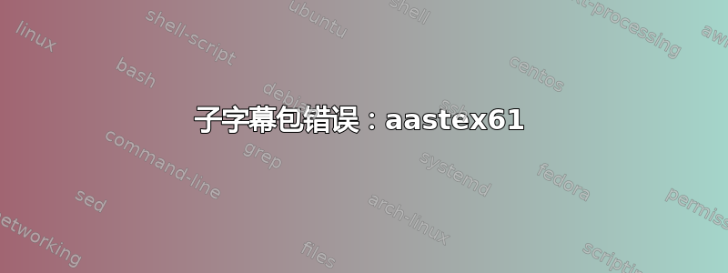 子字幕包错误：aastex61