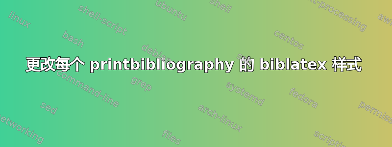 更改每个 printbibliography 的 biblatex 样式