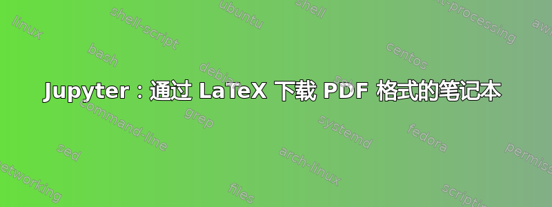 Jupyter：通过 LaTeX 下载 PDF 格式的笔记本