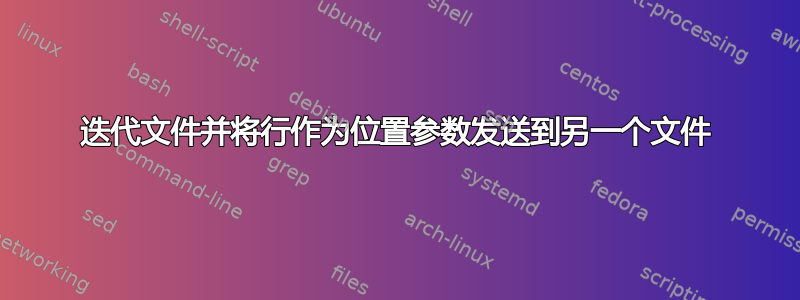 迭代文件并将行作为位置参数发送到另一个文件