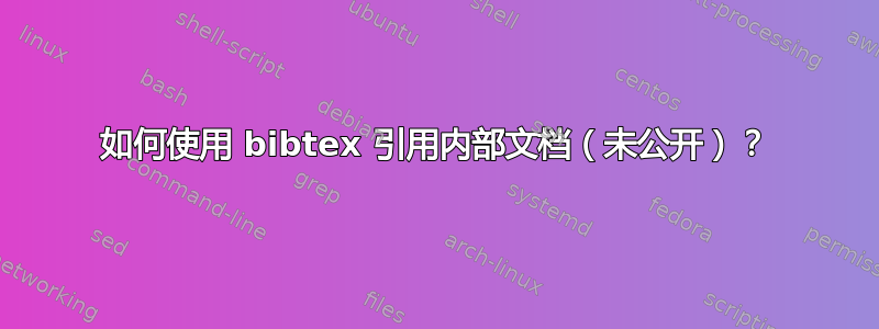 如何使用 bibtex 引用内部文档（未公开）？