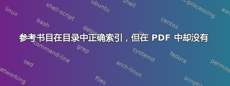 参考书目在目录中正确索引，但在 PDF 中却没有