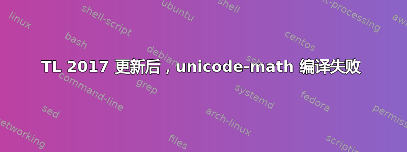 TL 2017 更新后，unicode-math 编译失败