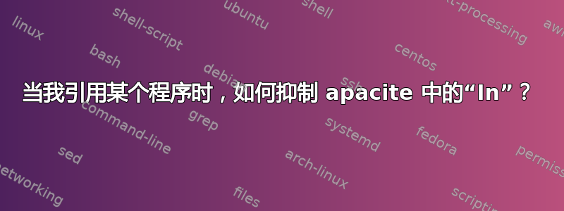 当我引用某个程序时，如何抑制 apacite 中的“In”？