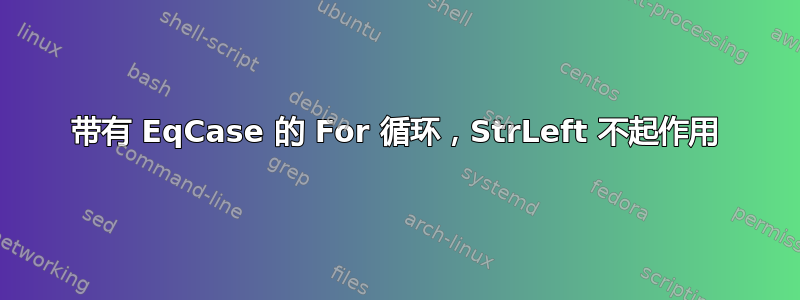 带有 EqCase 的 For 循环，StrLeft 不起作用