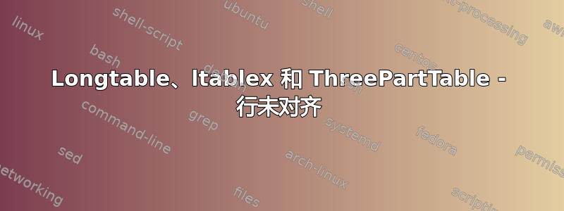 Longtable、ltablex 和 ThreePartTable - 行未对齐