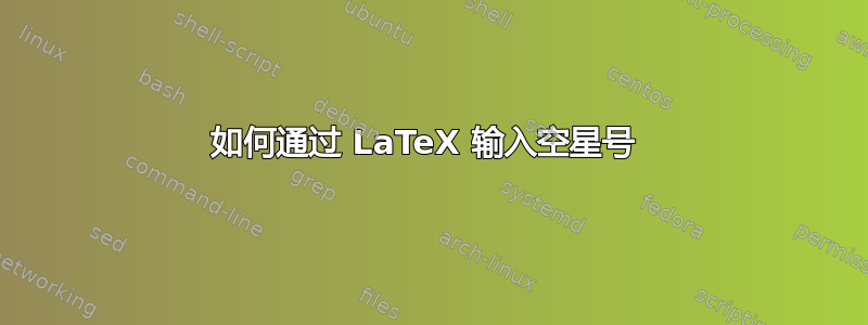 如何通过 LaTeX 输入空星号 