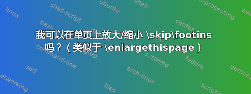 我可以在单页上放大/缩小 \skip\footins 吗？（类似于 \enlargethispage）