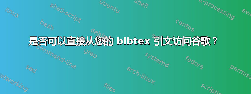 是否可以直接从您的 bibtex 引文访问谷歌？