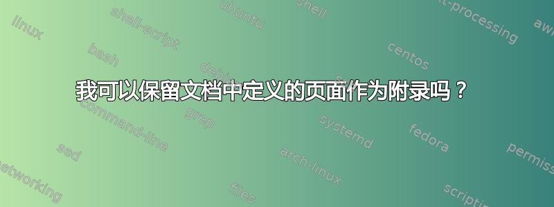 我可以保留文档中定义的页面作为附录吗？