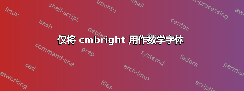 仅将 cmbright 用作数学字体