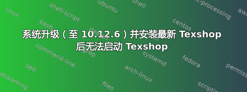 系统升级（至 10.12.6）并安装最新 Texshop 后无法启动 Texshop