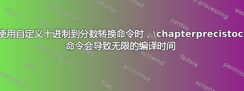 使用自定义十进制到分数转换命令时，\chapterprecistoc 命令会导致无限的编译时间