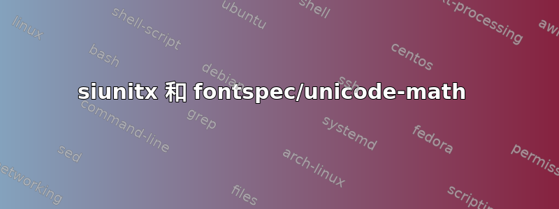 siunitx 和 fontspec/unicode-math 