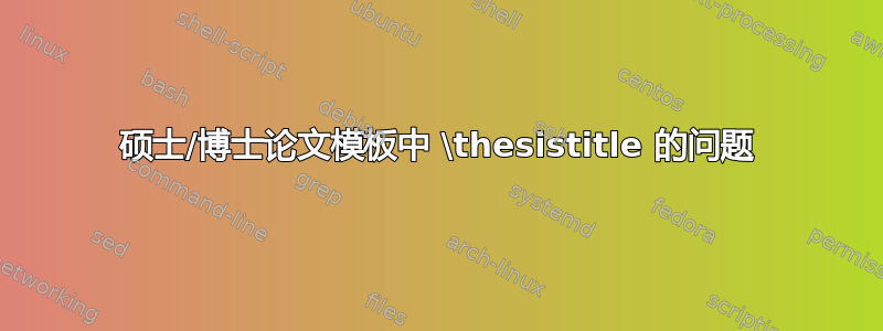 硕士/博士论文模板中 \thesistitle 的问题