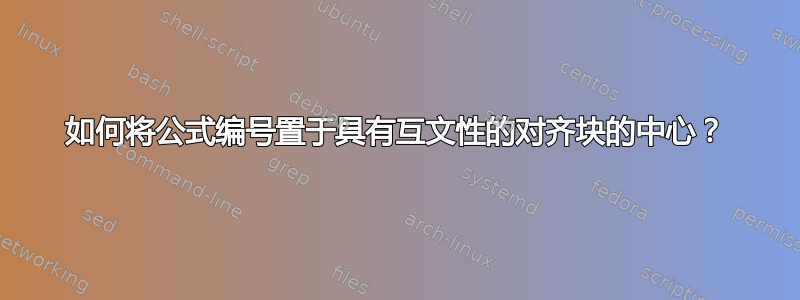 如何将公式编号置于具有互文性的对齐块的中心？