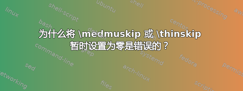 为什么将 \medmuskip 或 \thinskip 暂时设置为零是错误的？