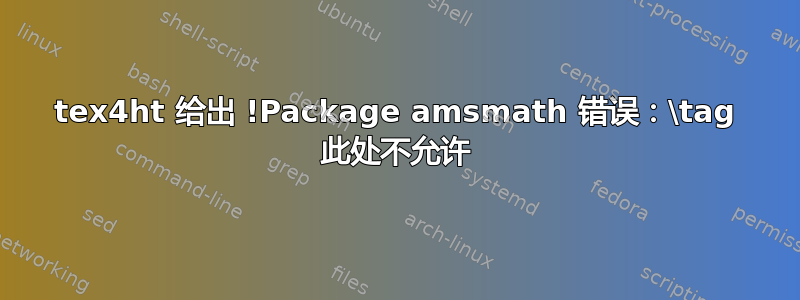 tex4ht 给出 !Package amsmath 错误：\tag 此处不允许