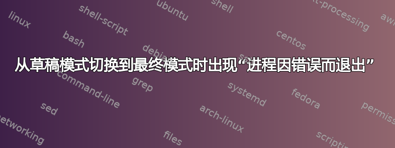 从草稿模式切换到最终模式时出现“进程因错误而退出”