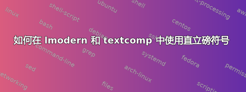 如何在 lmodern 和 textcomp 中使用直立磅符号