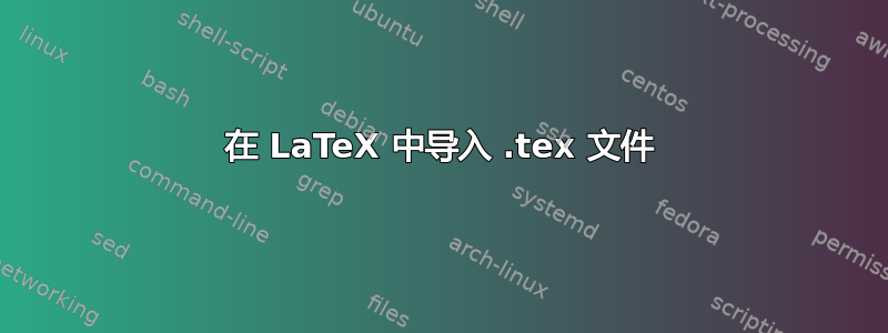 在 LaTeX 中导入 .tex 文件