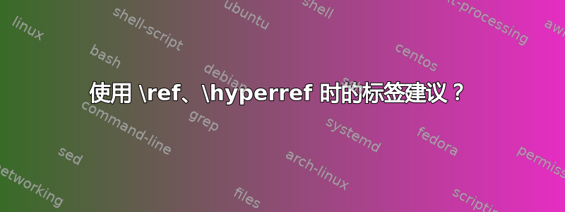 使用 \ref、\hyperref 时的标签建议？