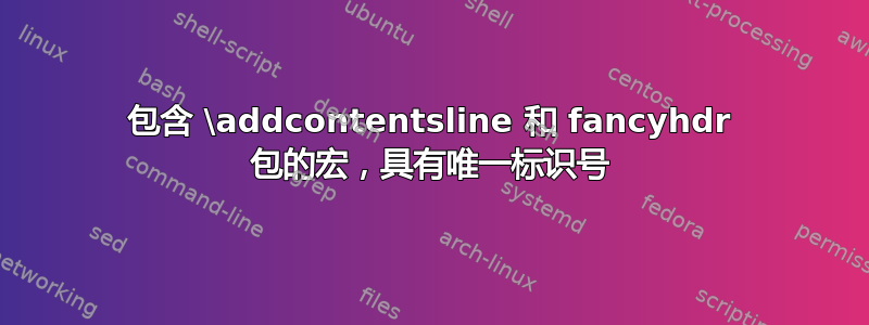 包含 \addcontentsline 和 fancyhdr 包的宏，具有唯一标识号