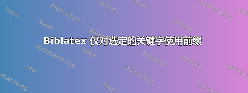 Biblatex 仅对选定的关键字使用前缀