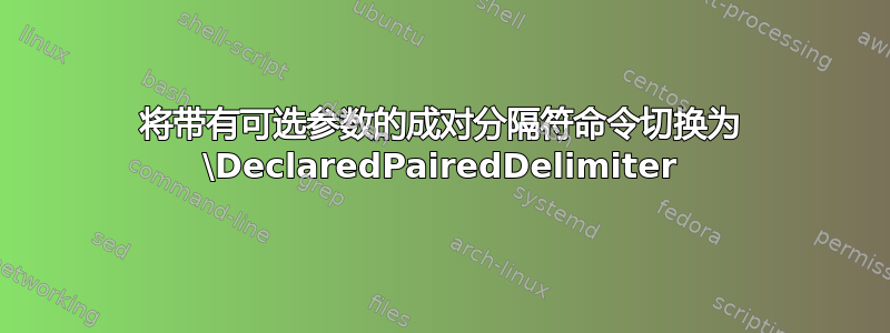 将带有可选参数的成对分隔符命令切换为 \DeclaredPairedDelimiter