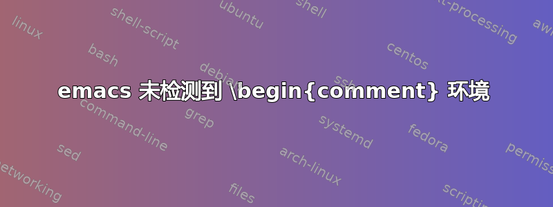 emacs 未检测到 \begin{comment} 环境