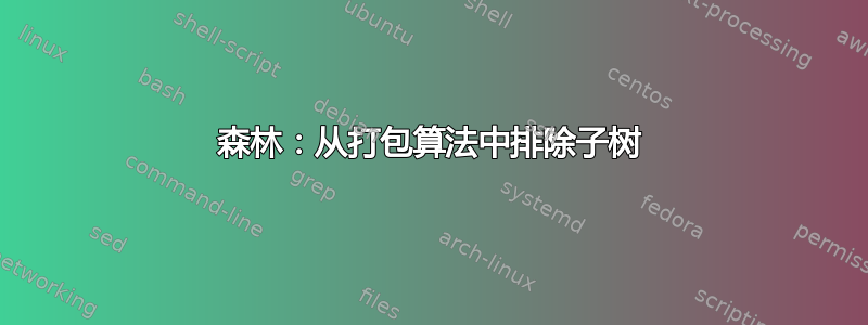 森林：从打包算法中排除子树