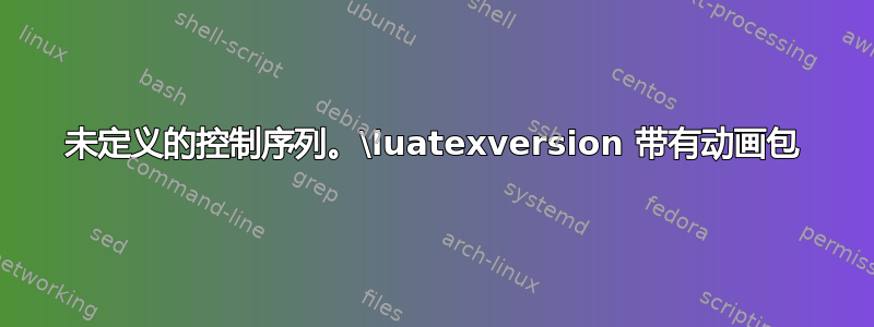 未定义的控制序列。\luatexversion 带有动画包