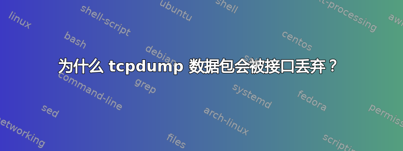 为什么 tcpdump 数据包会被接口丢弃？