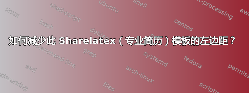 如何减少此 Sharelatex（专业简历）模板的左边距？