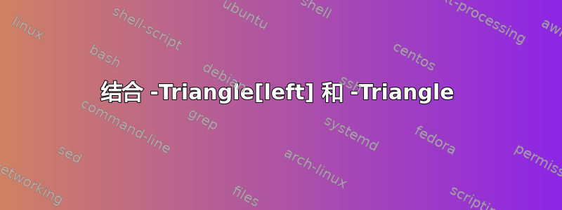 结合 -Triangle[left] 和 -Triangle