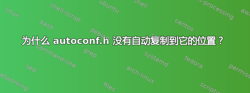 为什么 autoconf.h 没有自动复制到它的位置？