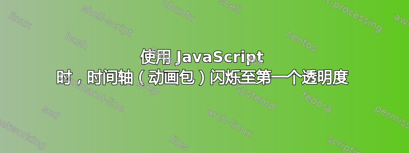 使用 JavaScript 时，时间轴（动画包）闪烁至第一个透明度