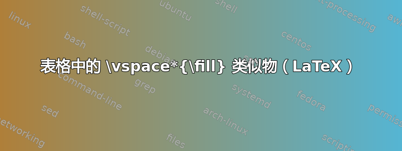 表格中的 \vspace*{\fill} 类似物（LaTeX）