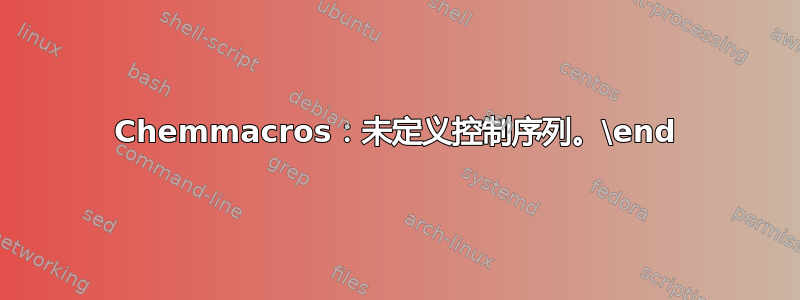 Chemmacros：未定义控制序列。\end