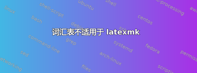 词汇表不适用于 latexmk 