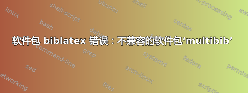 软件包 biblatex 错误：不兼容的软件包‘multibib’