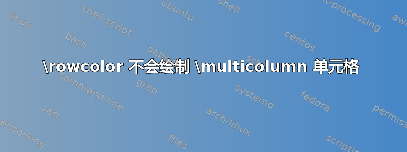 \rowcolor 不会绘制 \multicolumn 单元格