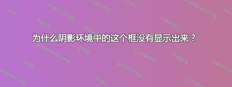 为什么阴影环境中的这个框没有显示出来？