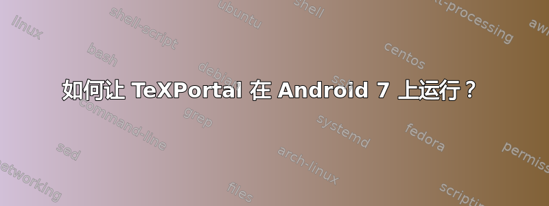 如何让 TeXPortal 在 Android 7 上运行？