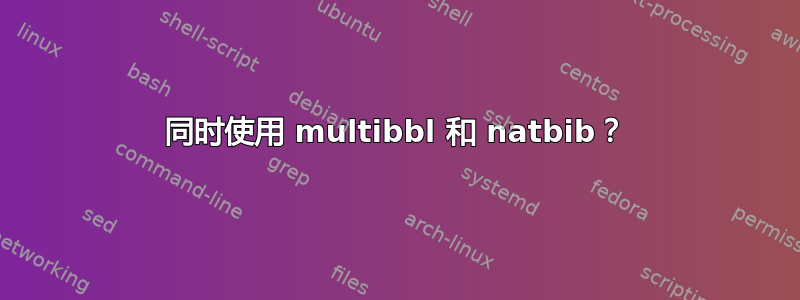 同时使用 multibbl 和 natbib？