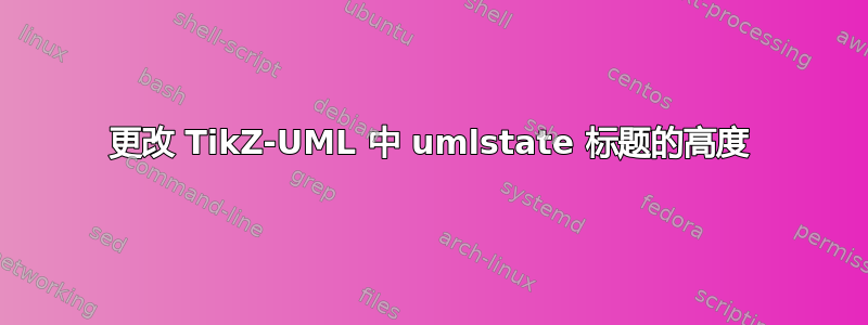 更改 TikZ-UML 中 umlstate 标题的高度