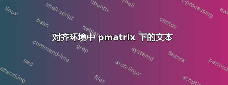 对齐环境中 pmatrix 下的文本