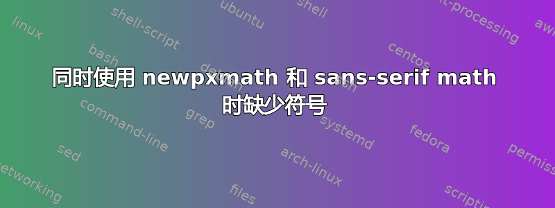 同时使用 newpxmath 和 sans-serif math 时缺少符号