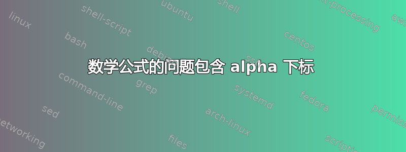 数学公式的问题包含 alpha 下标