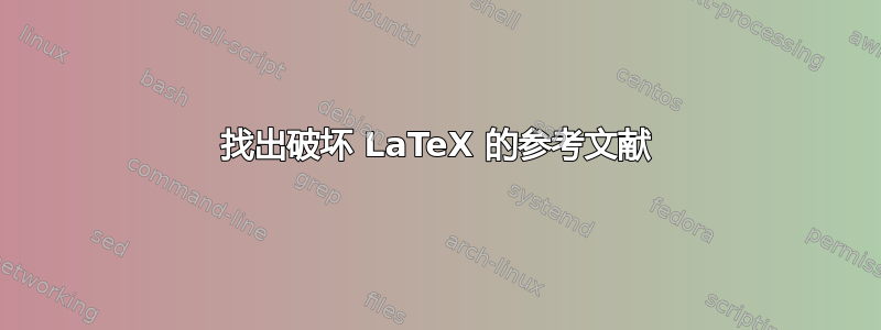 找出破坏 LaTeX 的参考文献